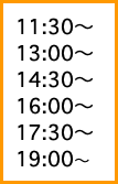 11:30〜13:00〜14:30〜16:00〜17:30〜19:00〜