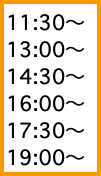 11:30〜 13:00〜 14:30〜 16:00〜 17:30〜 19:00〜