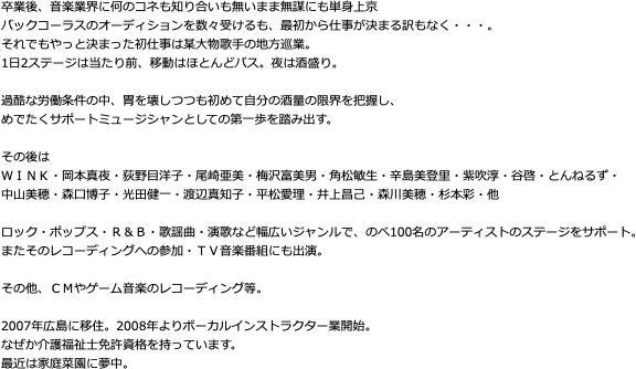 卒業後、音楽業界に何のコネも知り合いも無いまま無謀にも単身上京 バックコーラスのオーディションを数々受けるも、最初から仕事が決まる訳もなく・・・。 それでもや